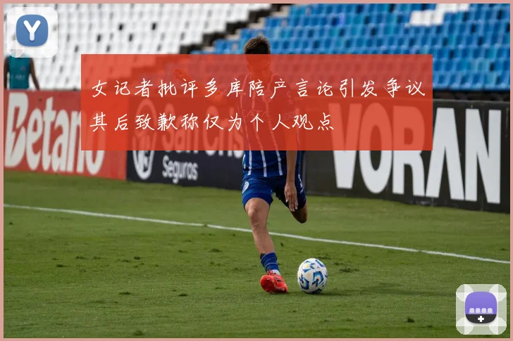 女记者批评多库陪产言论引发争议其后致歉称仅为个人观点