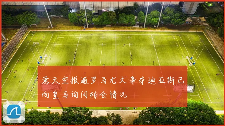 意天空报道罗马尤文争夺迪亚斯已向皇马询问转会情况