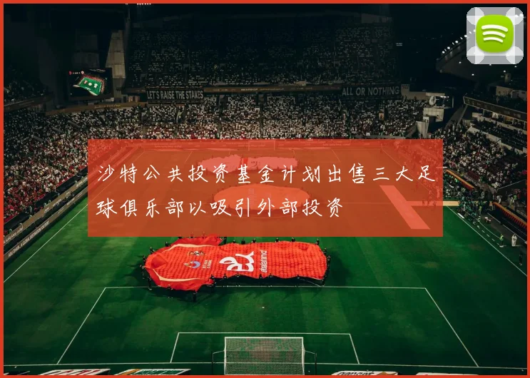 沙特公共投资基金计划出售三大足球俱乐部以吸引外部投资