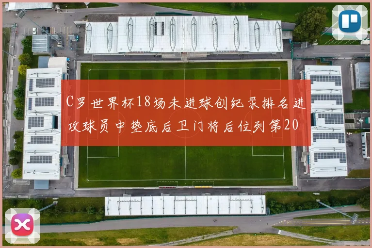 C罗世界杯18场未进球创纪录排名进攻球员中垫底后卫门将后位列第20