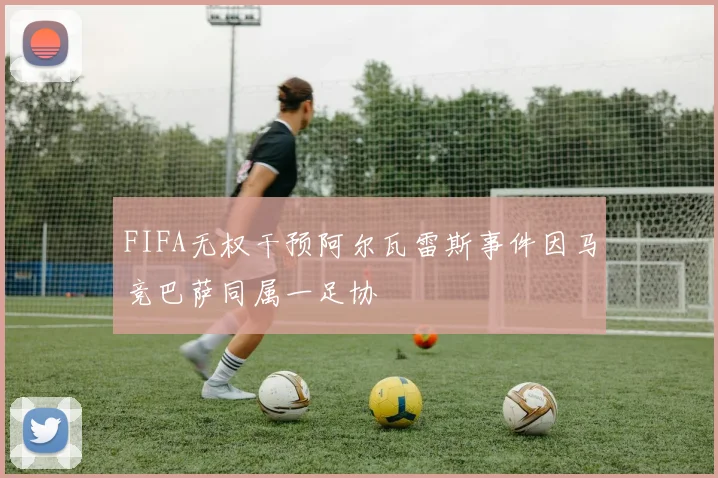 FIFA无权干预阿尔瓦雷斯事件因马竞巴萨同属一足协
