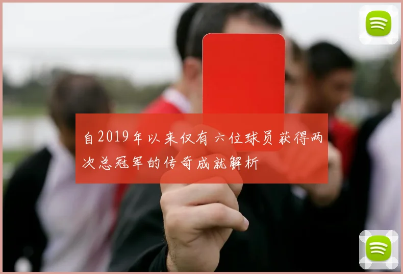 自2019年以来仅有六位球员获得两次总冠军的传奇成就解析