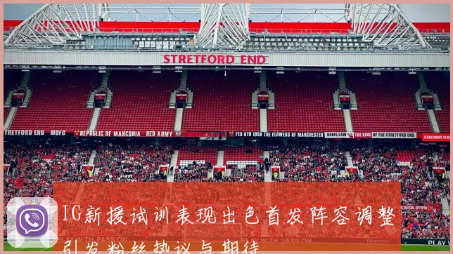 IG新援试训表现出色首发阵容调整引发粉丝热议与期待