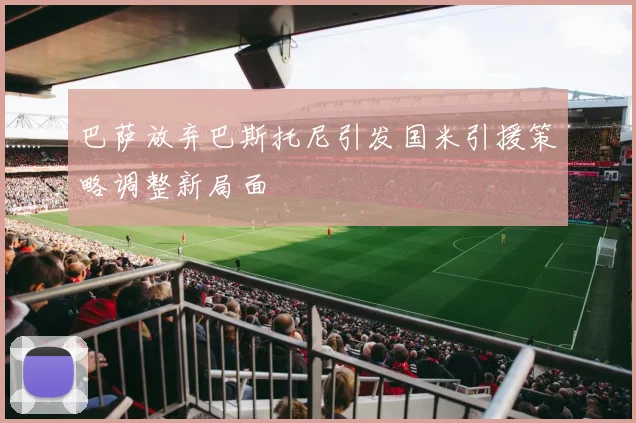 巴萨放弃巴斯托尼引发国米引援策略调整新局面