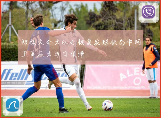 郑钦文全力以赴恢复发球状态中网卫冕压力与日俱增